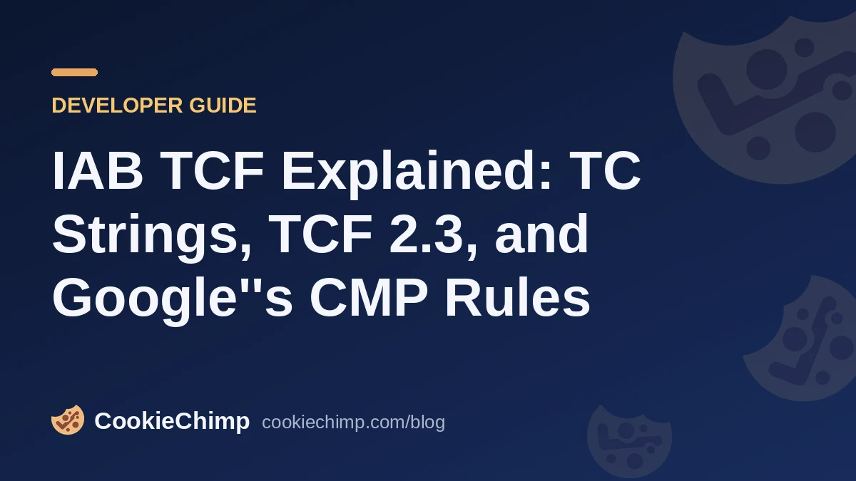 IAB TCF Explained: TC Strings, TCF 2.3, and Google's CMP Rules